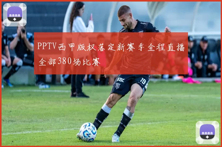 PPTV西甲版权落定新赛季全程直播全部380场比赛