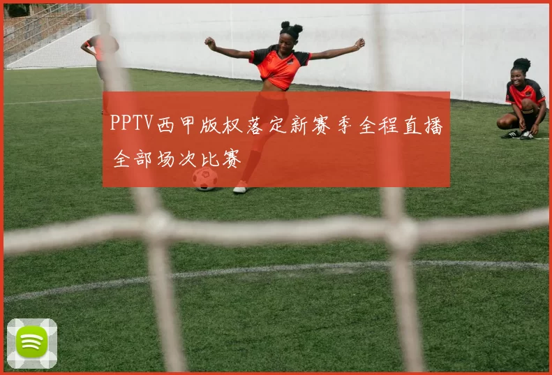 PPTV西甲版权落定新赛季全程直播全部场次比赛