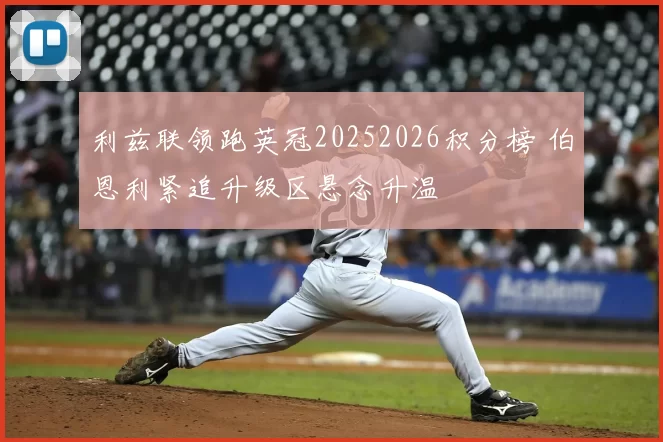 利兹联领跑英冠20252026积分榜 伯恩利紧追升级区悬念升温