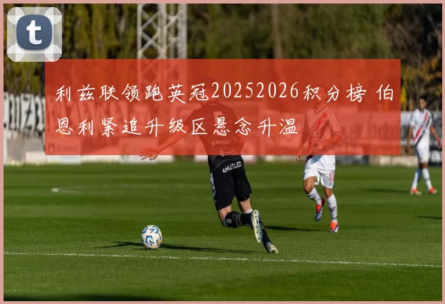 利兹联领跑英冠20252026积分榜 伯恩利紧追升级区悬念升温