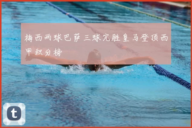 梅西两球巴萨三球完胜皇马登顶西甲积分榜