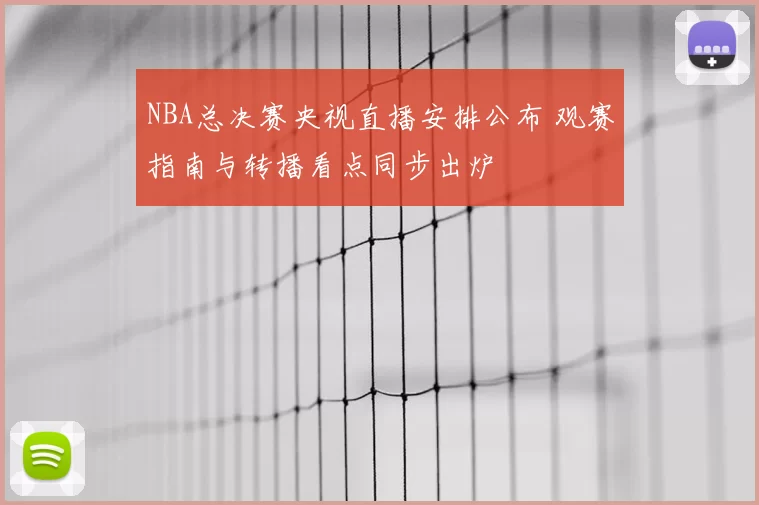 NBA总决赛央视直播安排公布 观赛指南与转播看点同步出炉