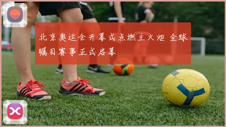 北京奥运会开幕式点燃主火炬 全球瞩目赛事正式启幕