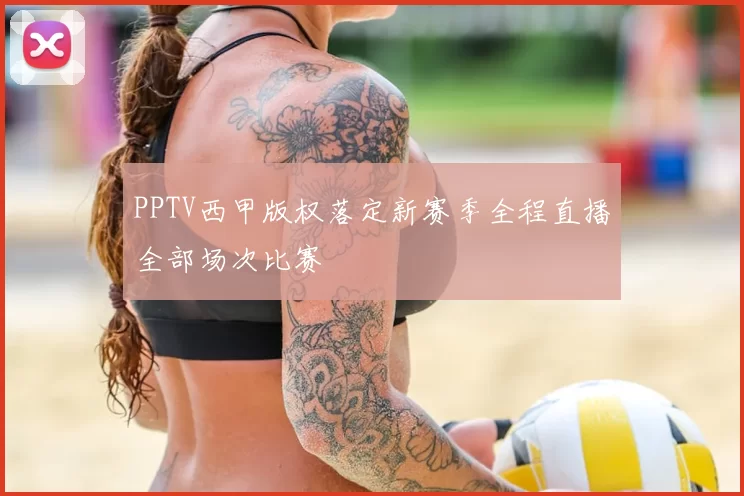 PPTV西甲版权落定新赛季全程直播全部场次比赛