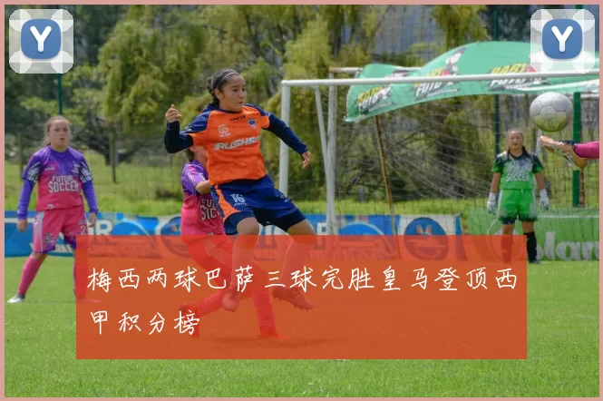 梅西两球巴萨三球完胜皇马登顶西甲积分榜
